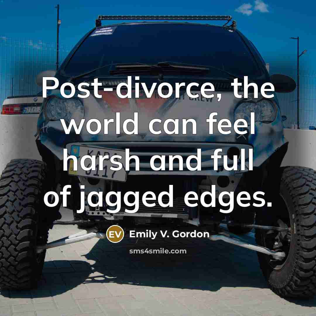 “Post-divorce, the world can feel harsh and full of jagged…” quote by Emily V. Gordon
