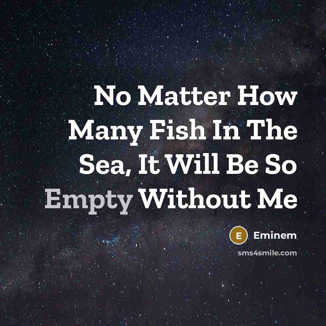 “No Matter How Many Fish In The Sea, It Will Be So Empty Without Me” quote by Eminem
