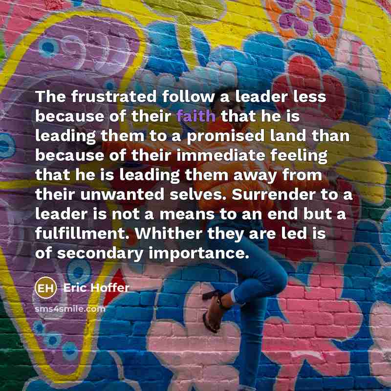 “The frustrated follow a leader less because of their faith…” quote by Eric Hoffer