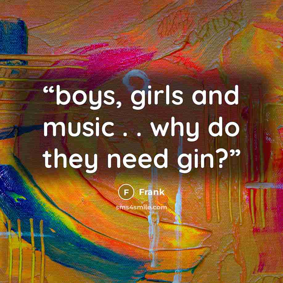 “boys, girls and music . . why do they need gin?” quote by Frank