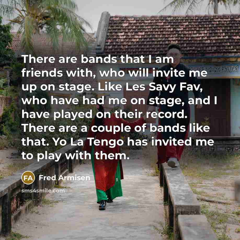 “There are bands that I am friends with, who will…” quote by Fred Armisen