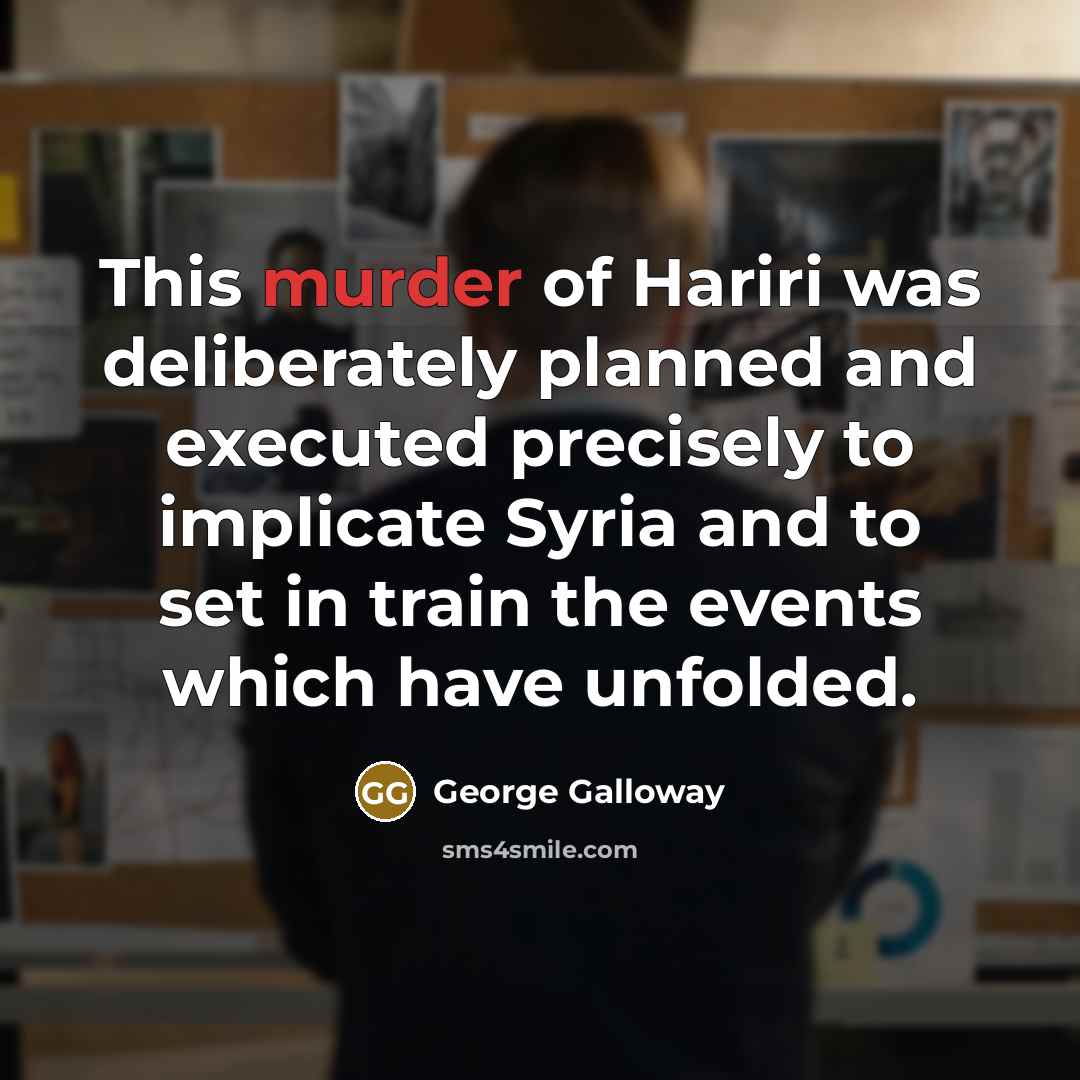 “This murder of Hariri was deliberately planned and executed precisely…” quote by George Galloway