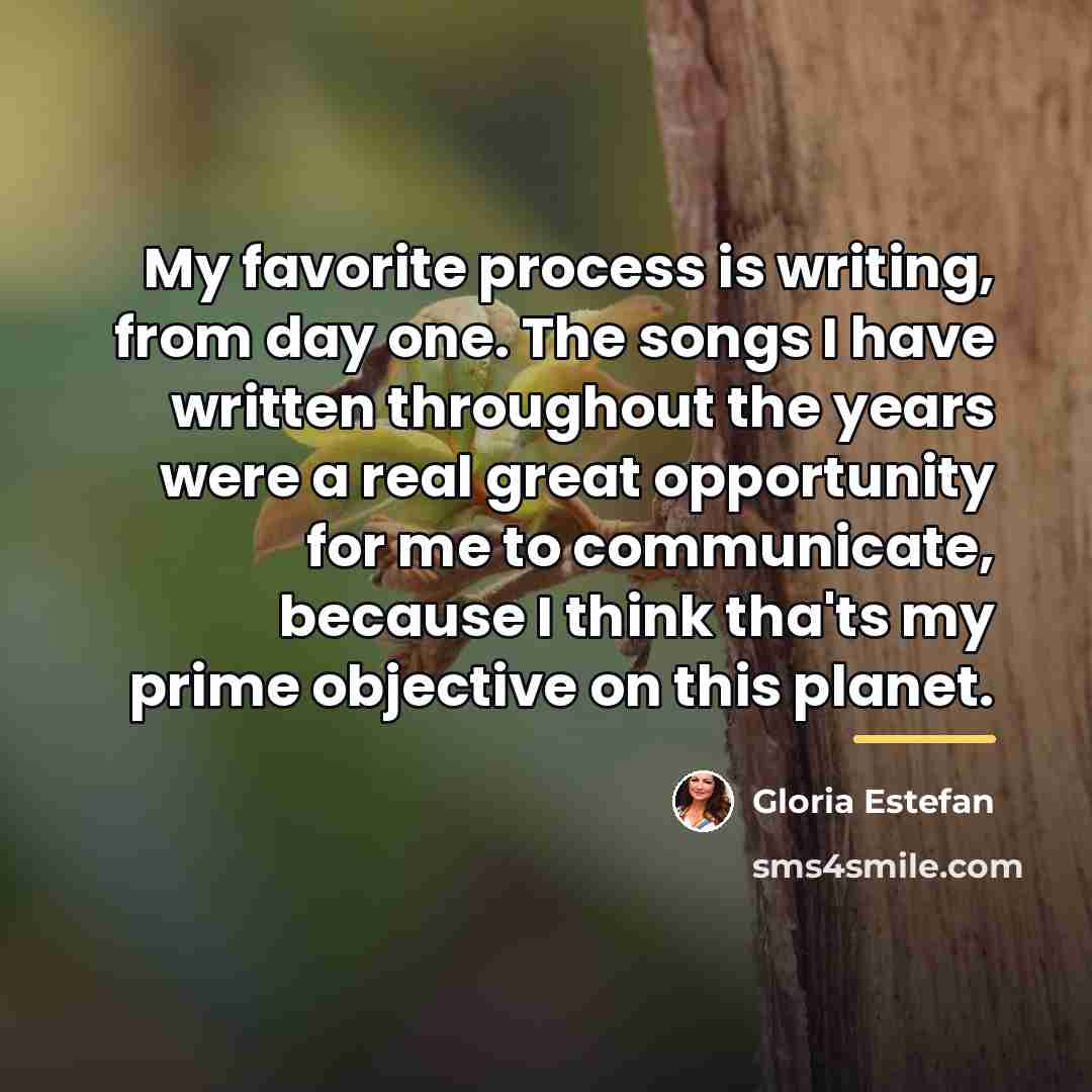 “My favorite process is writing, from day one. The songs…” quote by Gloria Estefan