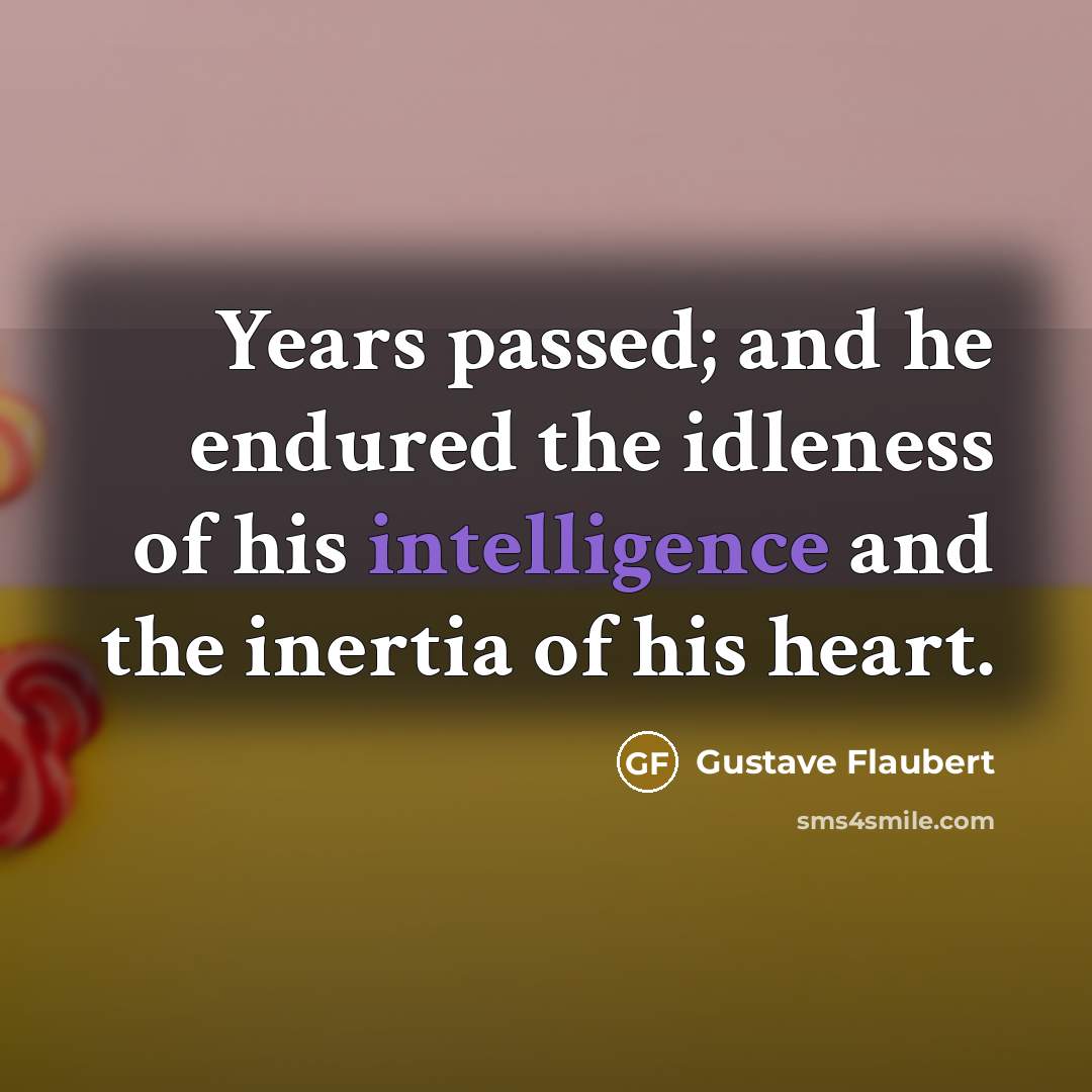 “Years passed; and he endured the idleness of his intelligence…” quote by Gustave Flaubert