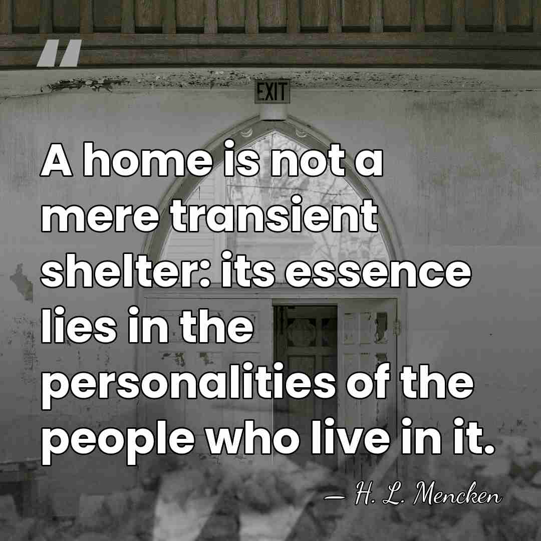 A home is not a mere transient shelter: its essence lies in&hellip; - H. L. Mencken