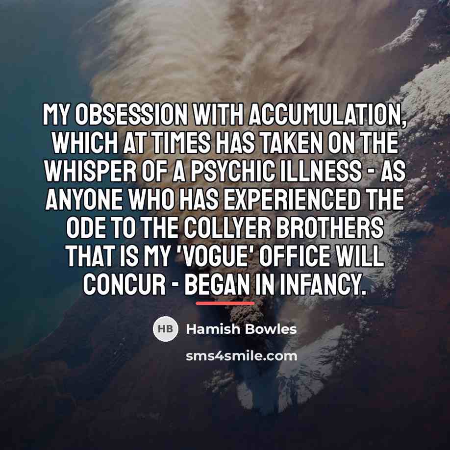 “My obsession with accumulation, which at times has taken on…” quote by Hamish Bowles