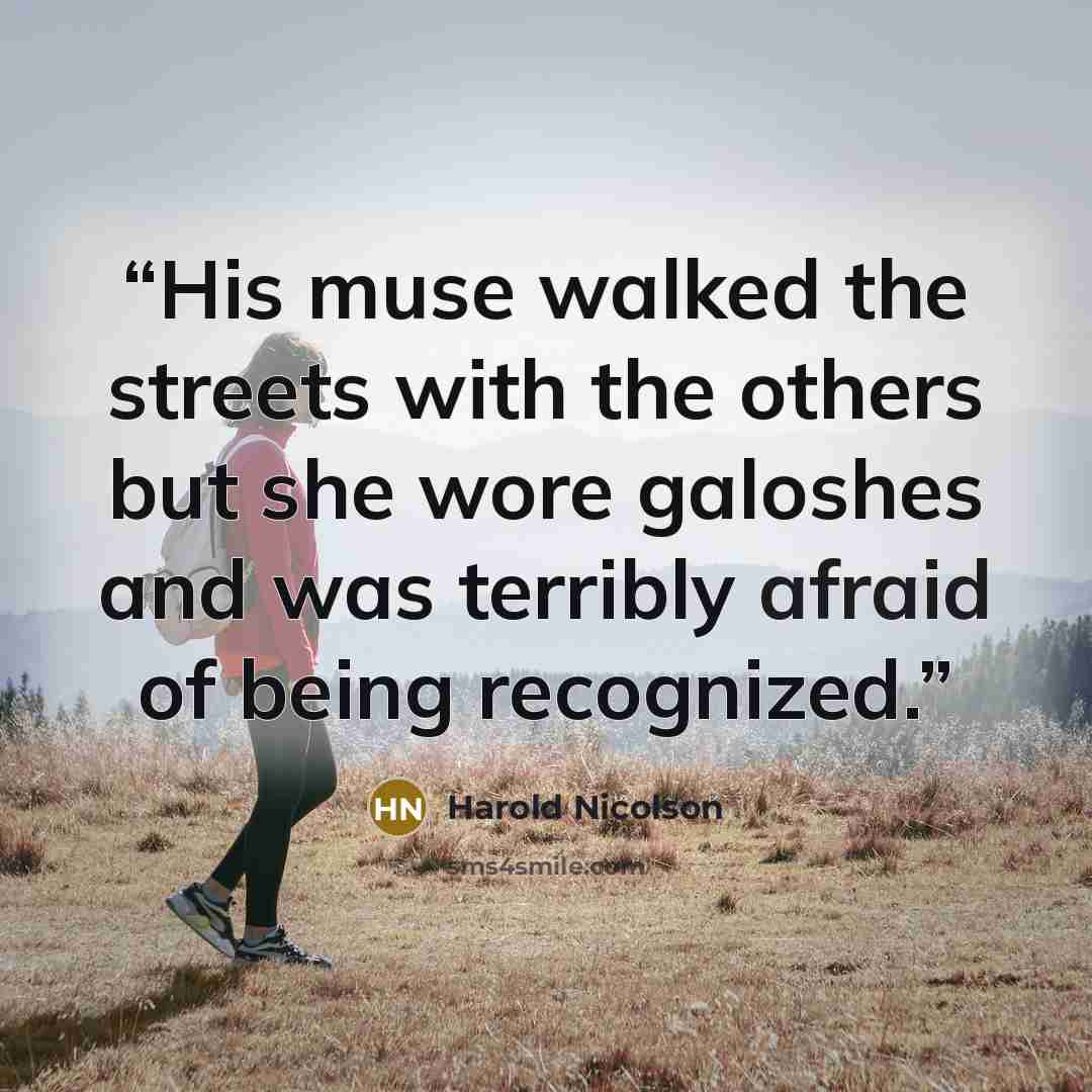 “His muse walked the streets with the others but she wore galoshes and was terribly afraid of being recognized.” quote by Harold Nicolson