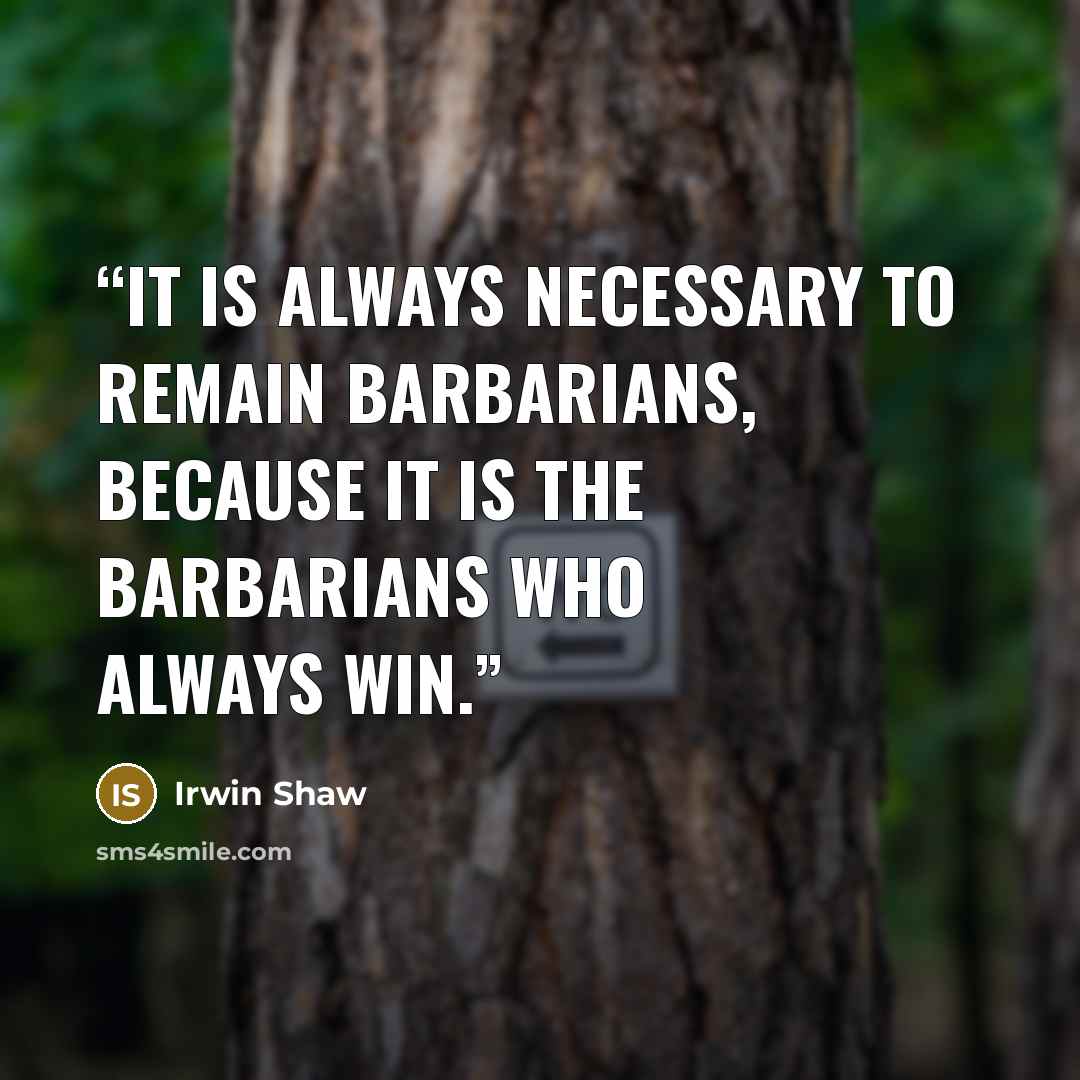 “It is always necessary to remain barbarians, because it is the barbarians who always win.” quote by Irwin Shaw