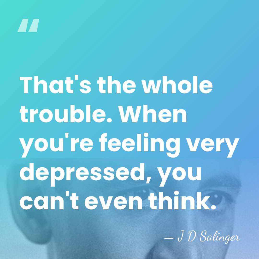 That's the whole trouble. When you're feeling very depressed, you can't even&hellip; - J D Salinger
