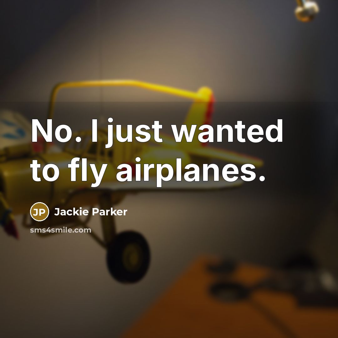 “No. I just wanted to fly airplanes.” quote by Jackie Parker