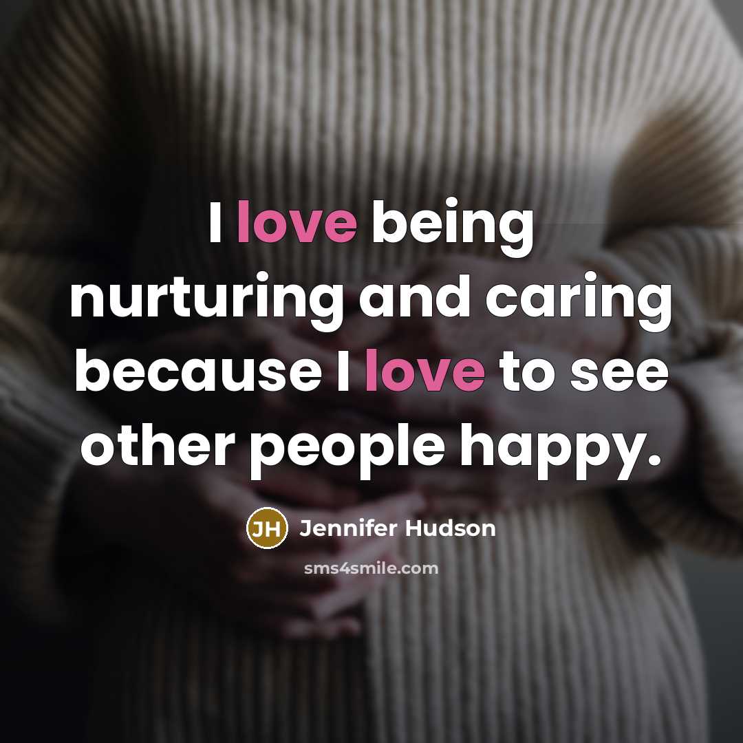 “I love being nurturing and caring because I love to…” quote by Jennifer Hudson