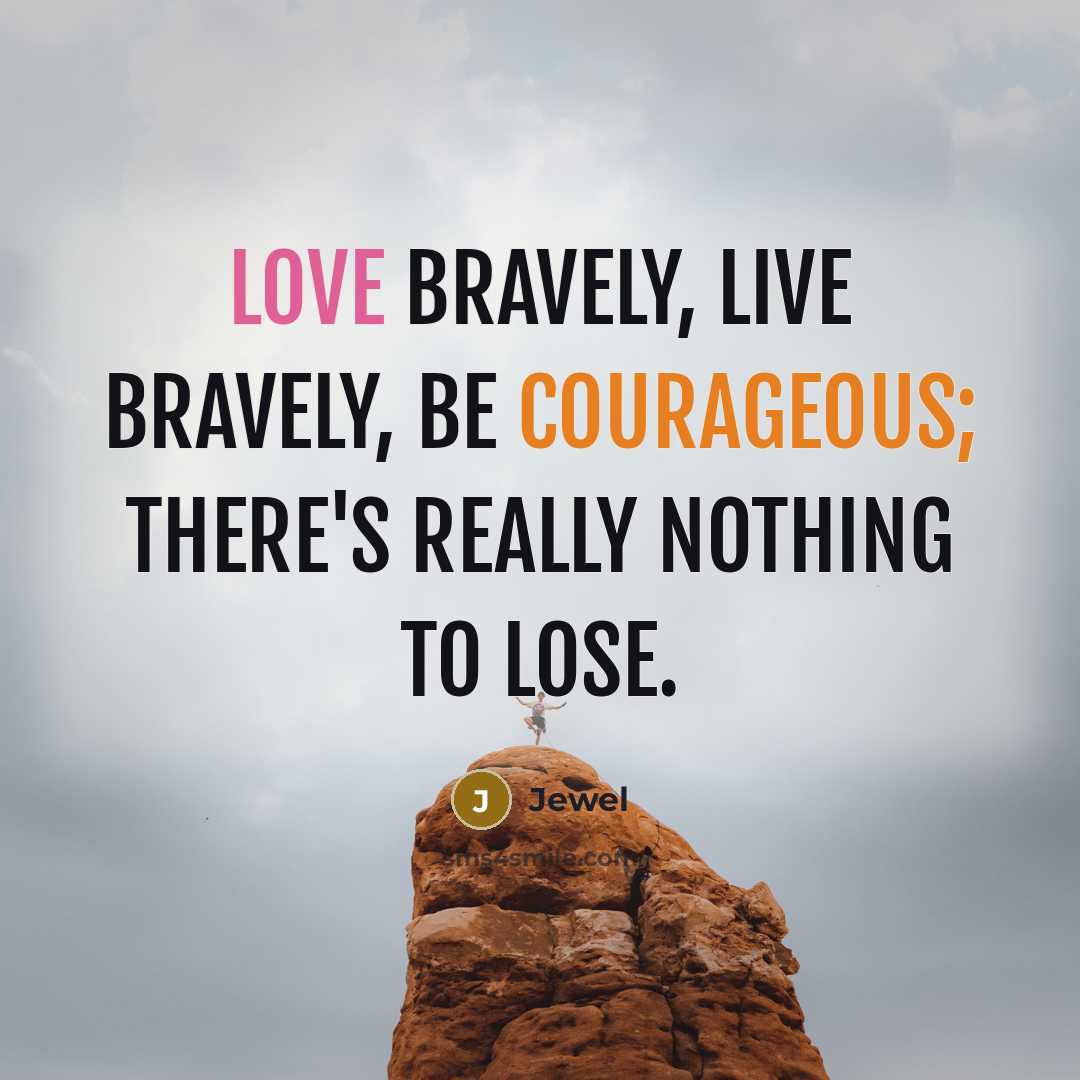 “Love bravely, live bravely, be courageous; there's really nothing to lose.” quote by Jewel