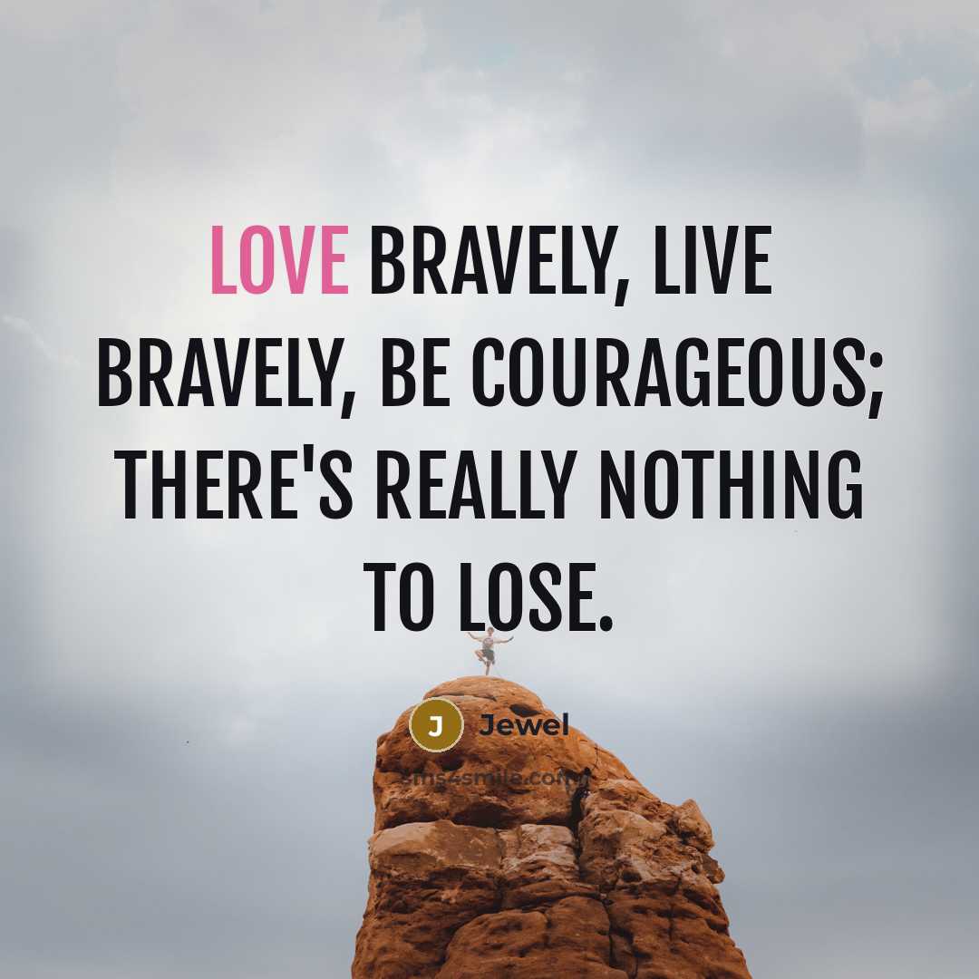 “Love bravely, live bravely, be courageous; there's really nothing to…” quote by Jewel
