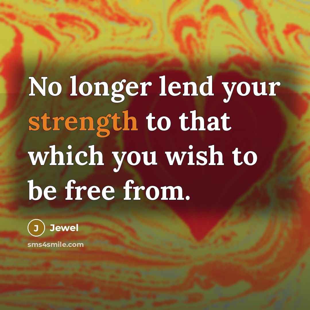 “No longer lend your strength to that which you wish…” quote by Jewel