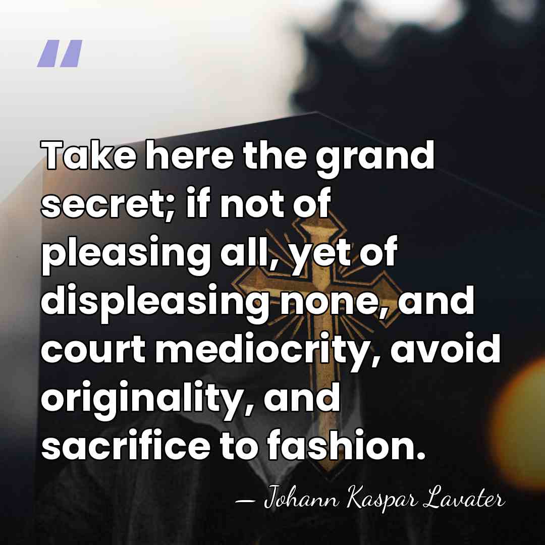 Take here the grand secret; if not of pleasing all, yet of&hellip; - Johann Kaspar Lavater