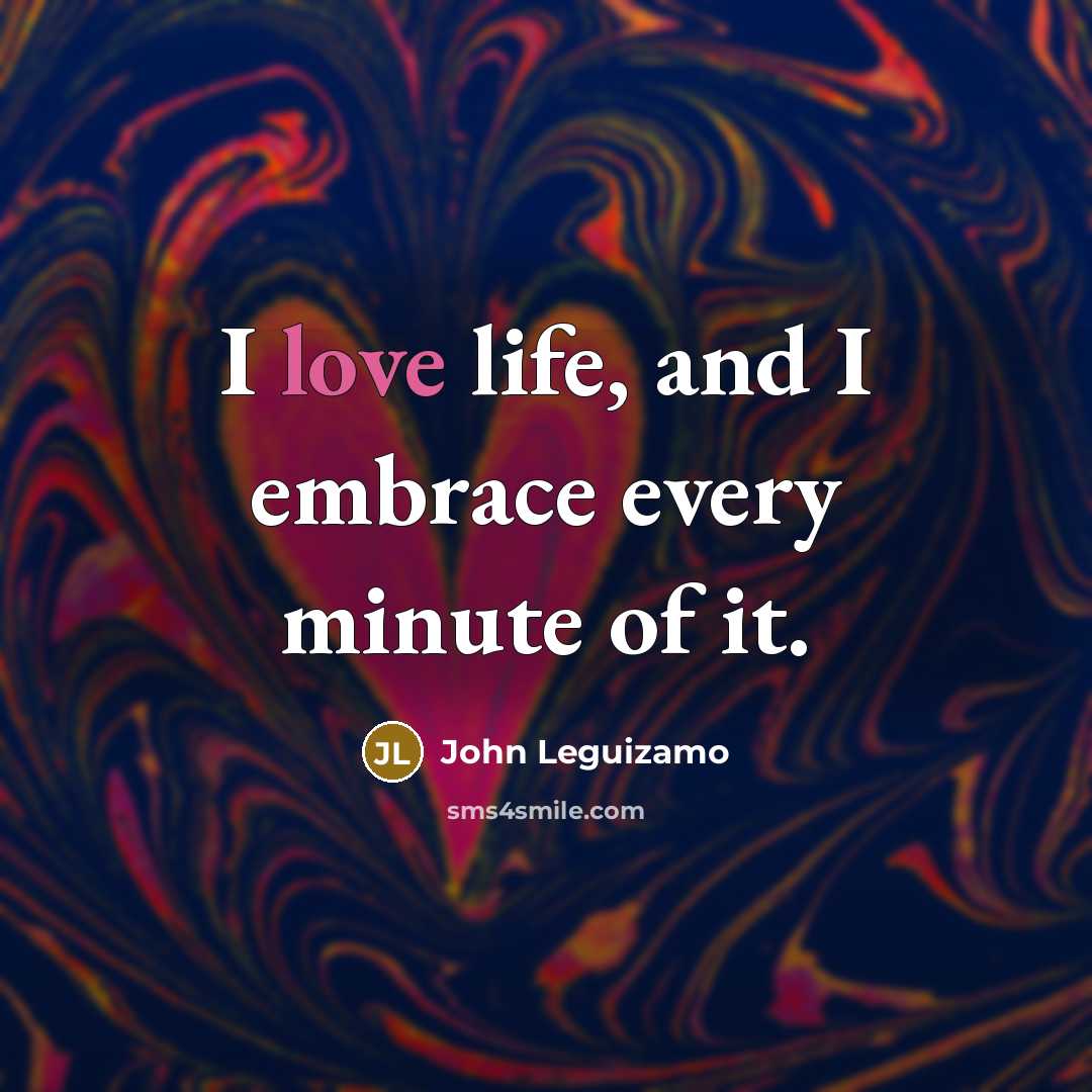 “I love life, and I embrace every minute of it.…” quote by John Leguizamo