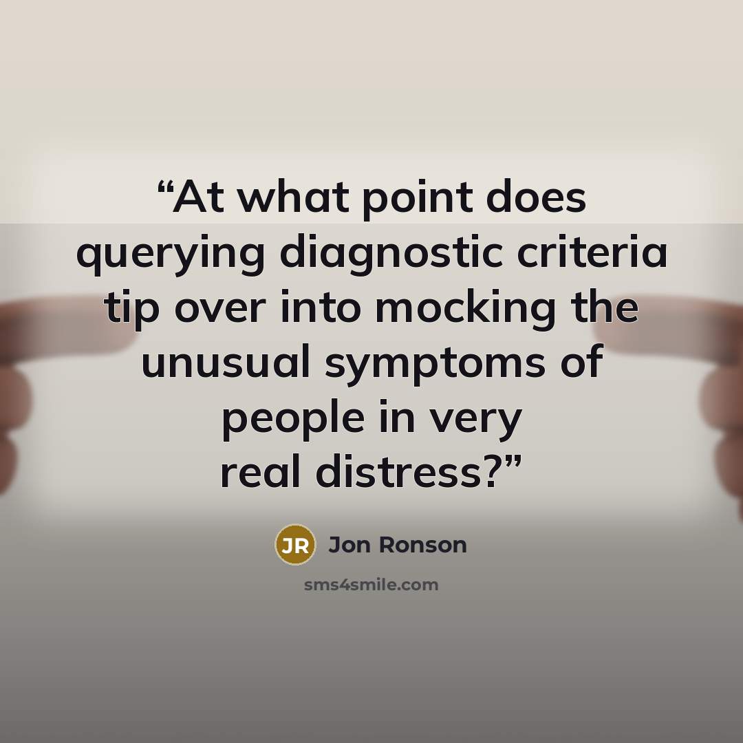 “At what point does querying diagnostic criteria tip over into mocking the unusual symptoms of people in very real distress?” quote by Jon Ronson