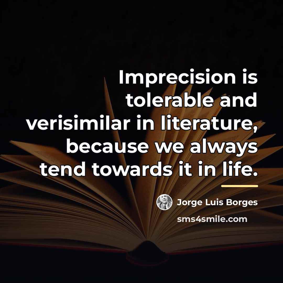 “Imprecision is tolerable and verisimilar in literature, because we always…” quote by Jorge Luis Borges