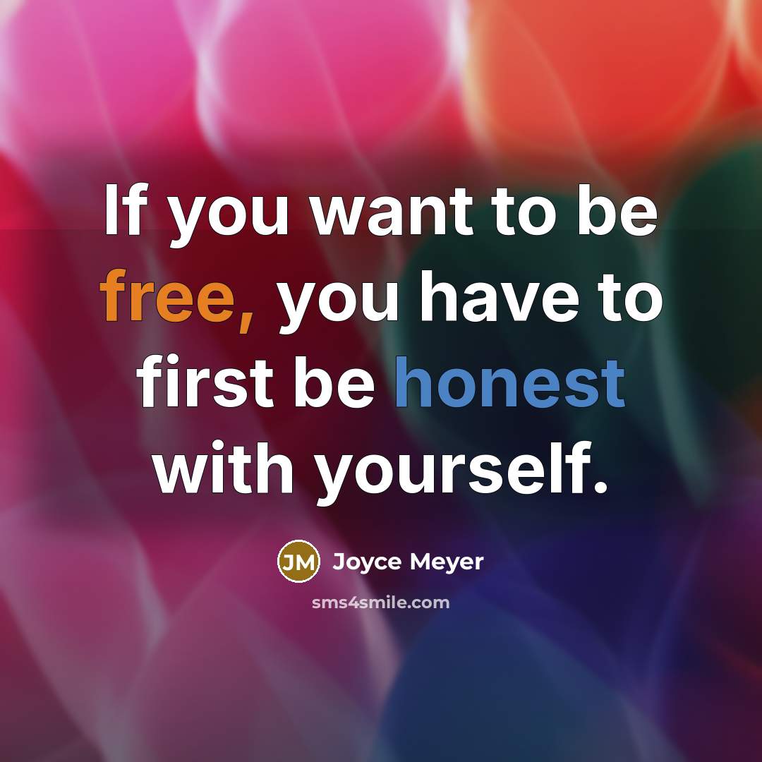 “If you want to be free, you have to first be honest with yourself.” quote by Joyce Meyer