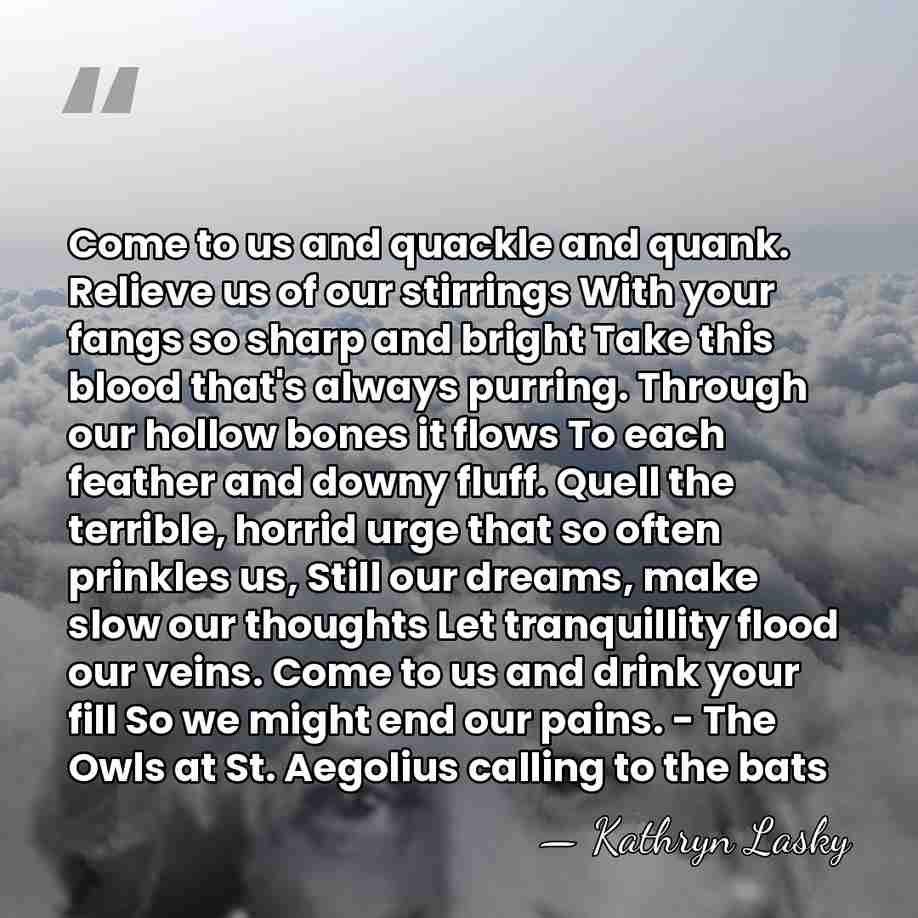 Come to us and quackle and quank. Relieve us of our stirrings&hellip; - Kathryn Lasky