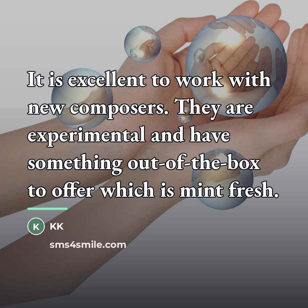 “It is excellent to work with new composers. They are…” quote by KK