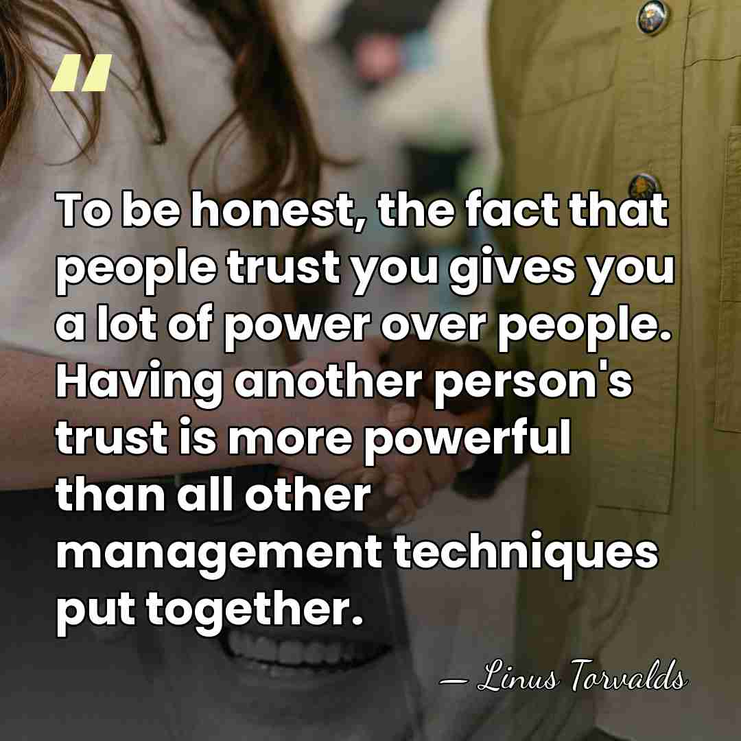 To be honest, the fact that people trust you gives you a&hellip; - Linus Torvalds