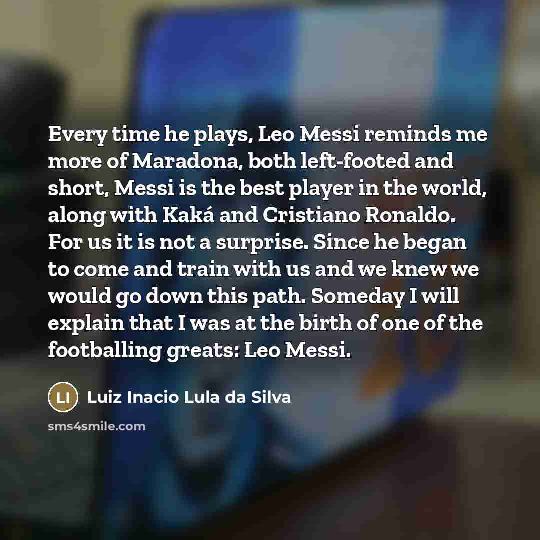 “Every time he plays, Leo Messi reminds me more of…” quote by Luiz Inacio Lula da Silva