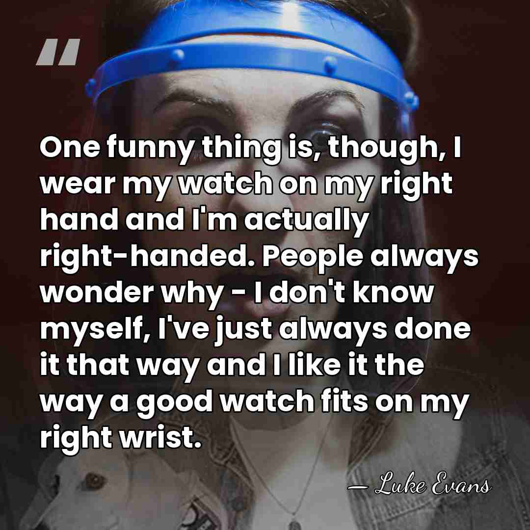 One funny thing is, though, I wear my watch on my right&hellip; - Luke Evans