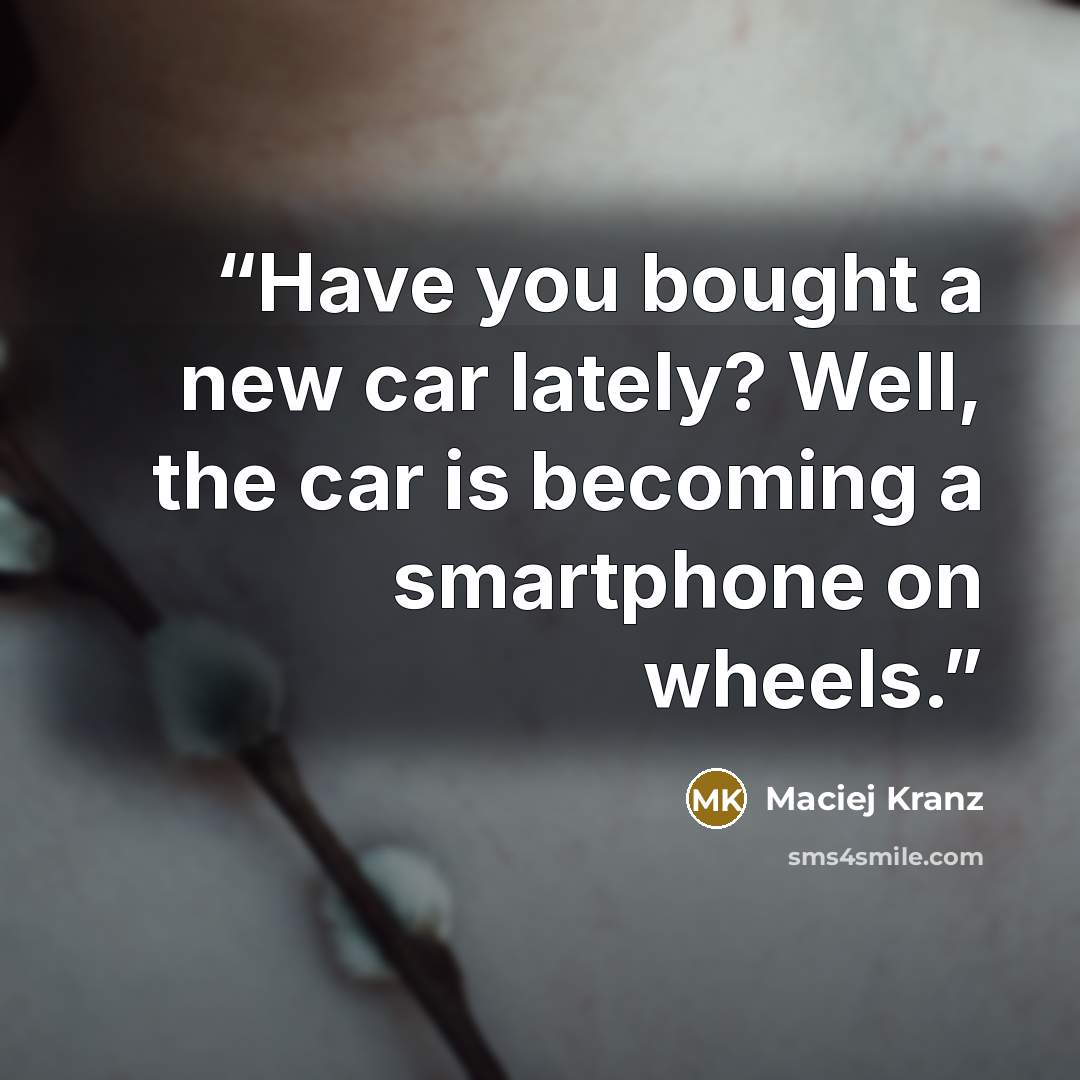“Have you bought a new car lately? Well, the car is becoming a smartphone on wheels.” quote by Maciej Kranz