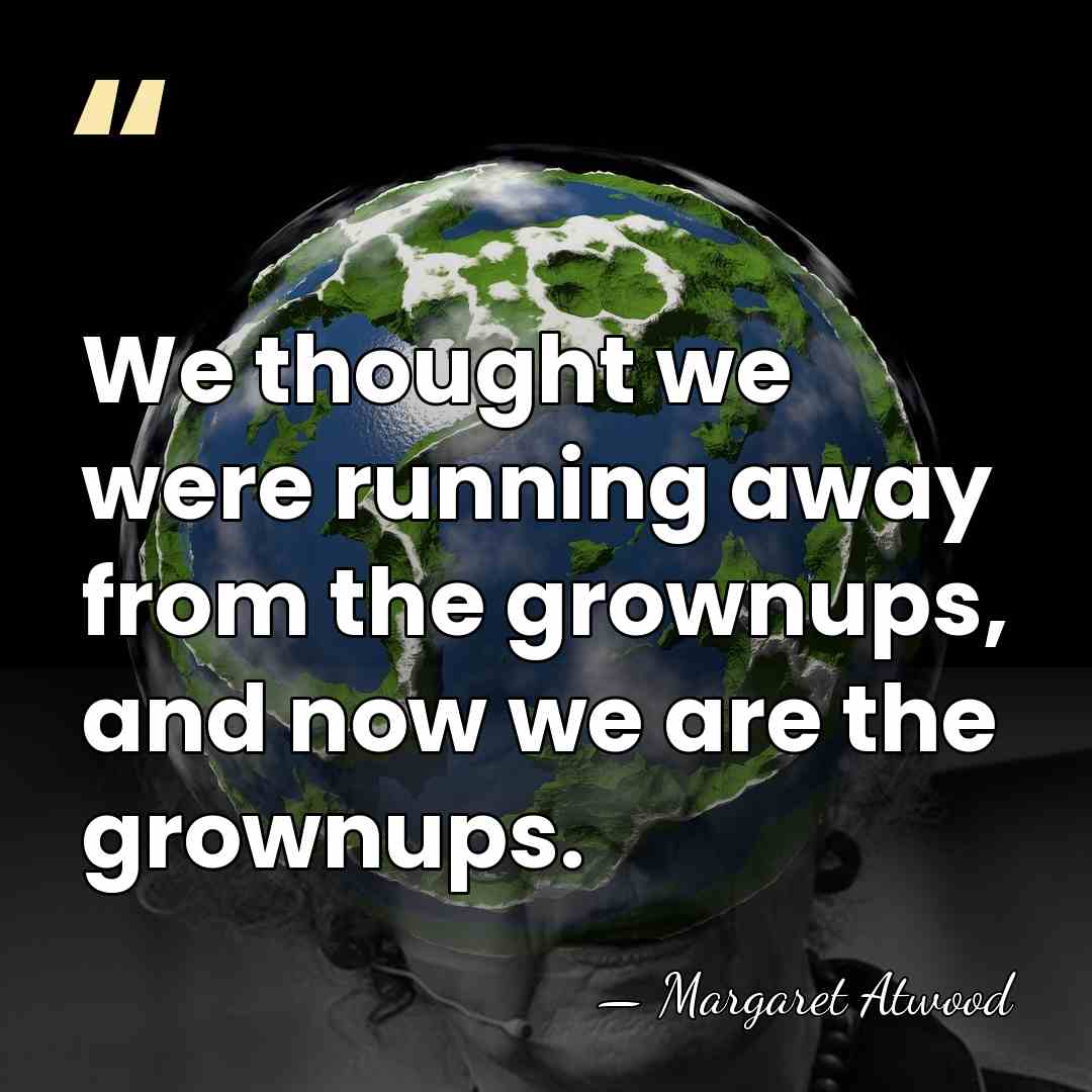 We thought we were running away from the grownups, and now we&hellip; - Margaret Atwood