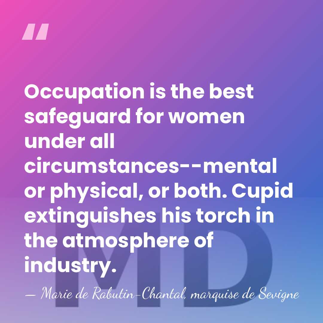 Occupation is the best safeguard for women under all circumstances--mental or physical,&hellip; - Marie de Rabutin-Chantal, marquise de Sevigne