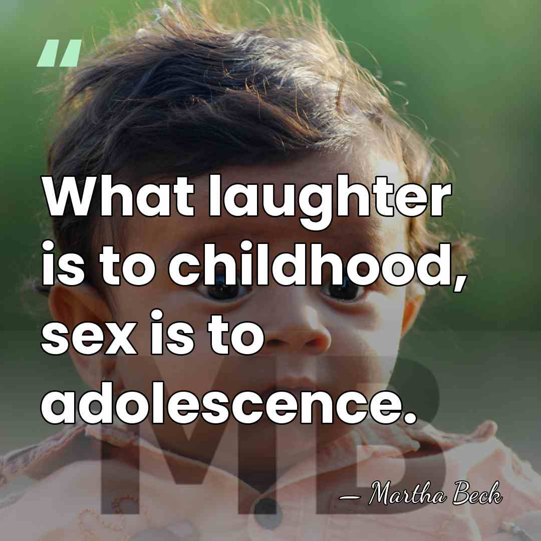 What laughter is to childhood, sex is to adolescence. - Martha Beck