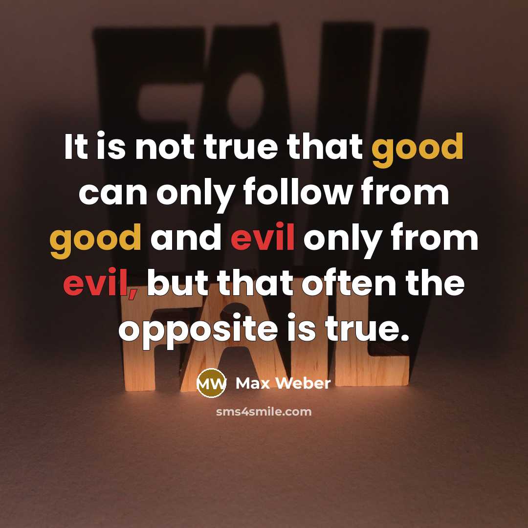 “It is not true that good can only follow from…” quote by Max Weber