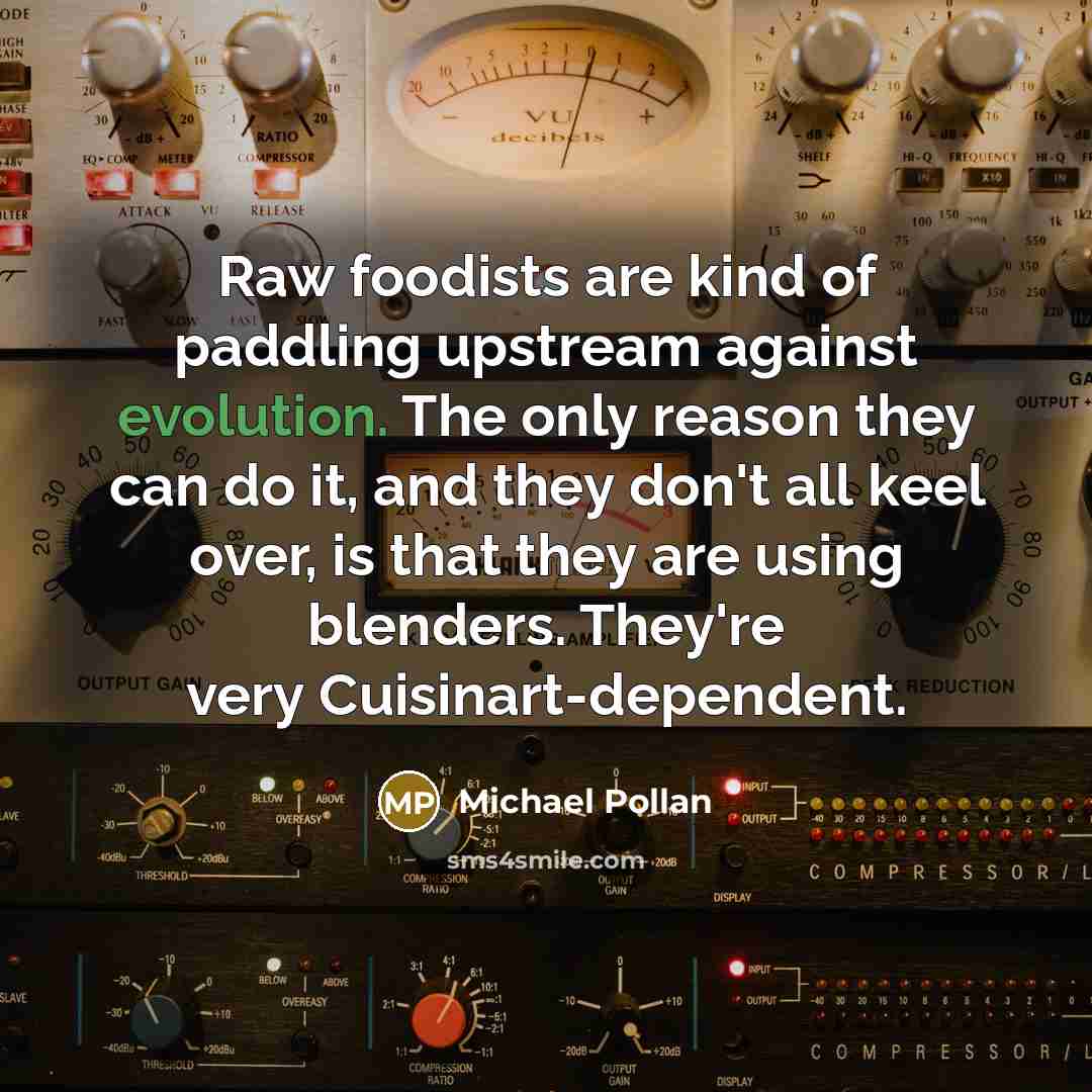 “Raw foodists are kind of paddling upstream against evolution. The…” quote by Michael Pollan
