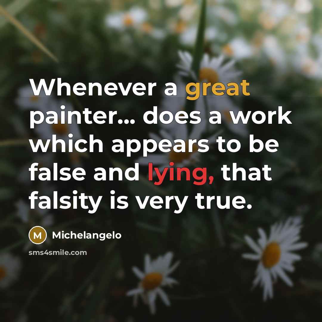 “Whenever a great painter... does a work which appears to be false and lying, that falsity is very true.” quote by Michelangelo