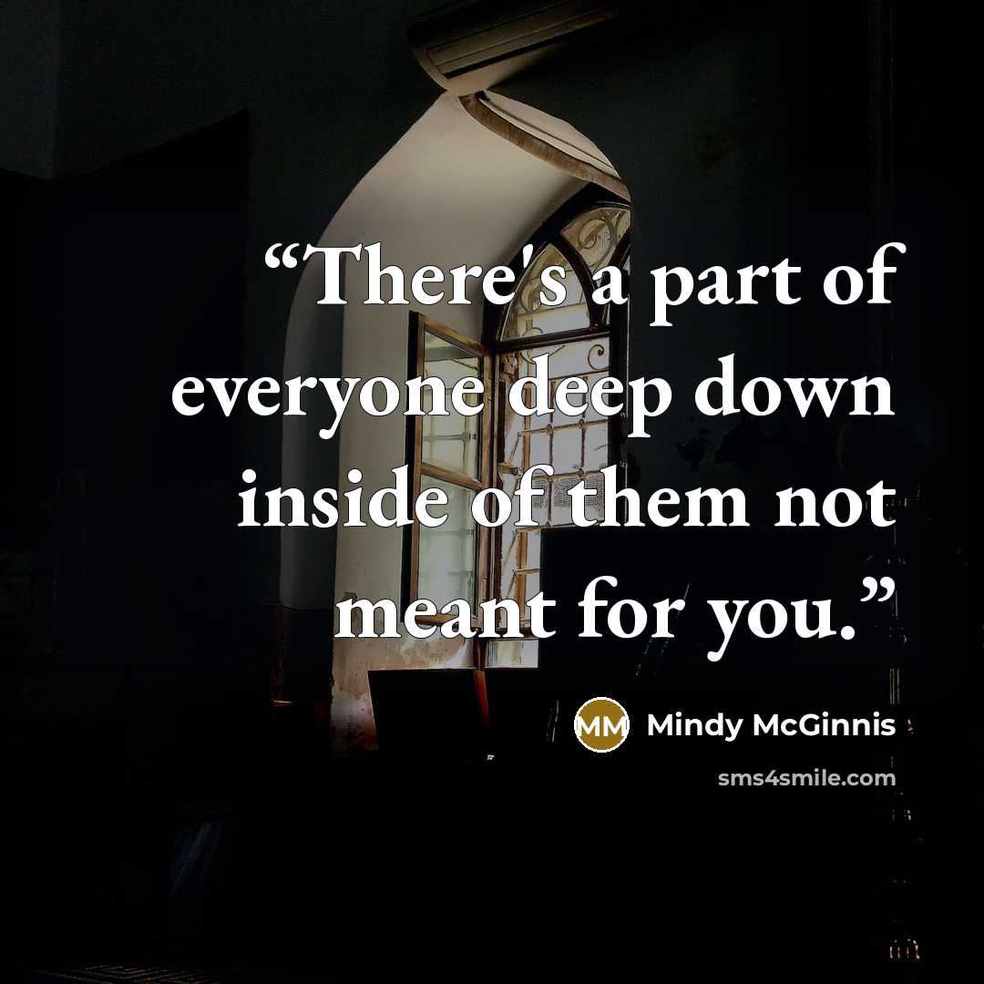 “There's a part of everyone deep down inside of them not meant for you.” quote by Mindy McGinnis