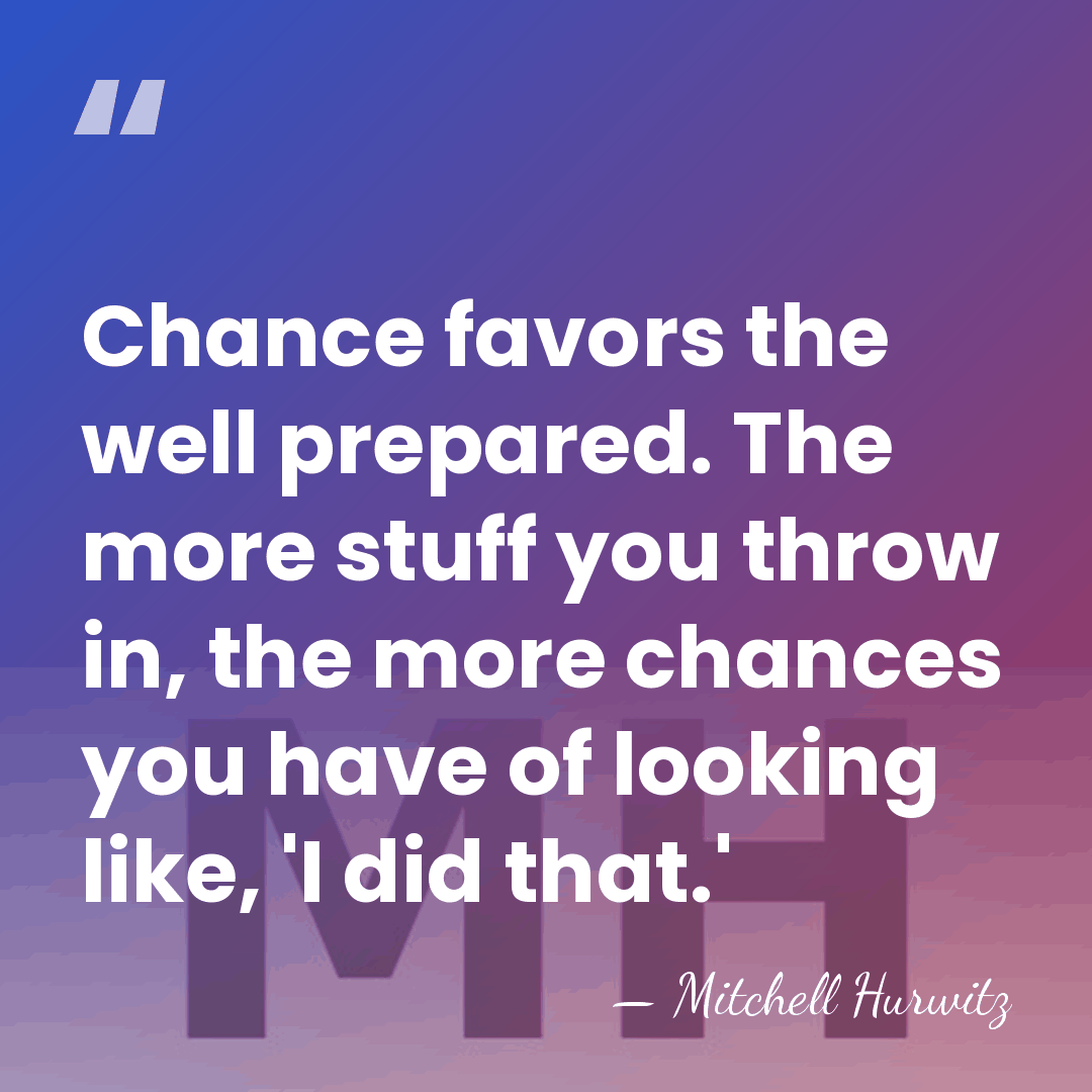 Chance favors the well prepared. The more stuff you throw in, the&hellip; - Mitchell Hurwitz