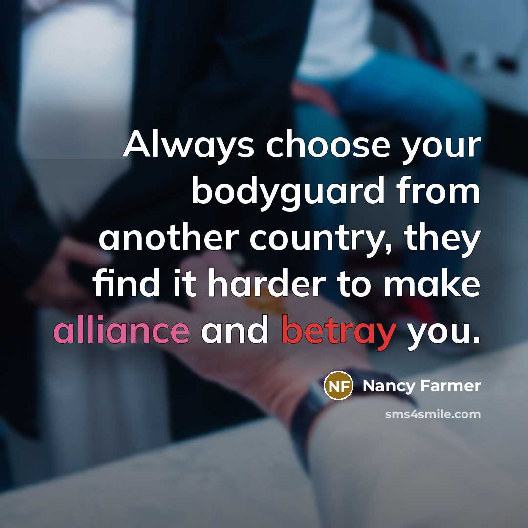 “Always choose your bodyguard from another country, they find it…” quote by Nancy Farmer