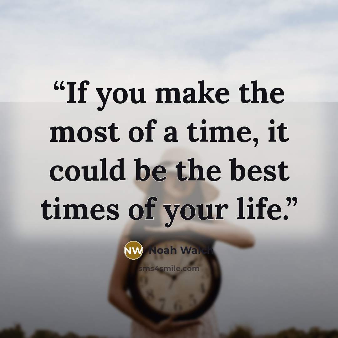 “If you make the most of a time, it could be the best times of your life.” quote by Noah Walch