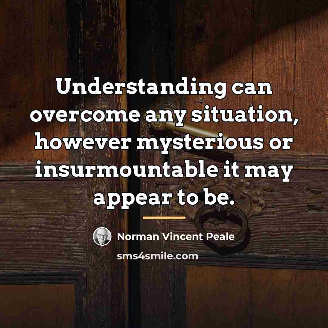 “Understanding can overcome any situation, however mysterious or insurmountable it…” quote by Norman Vincent Peale