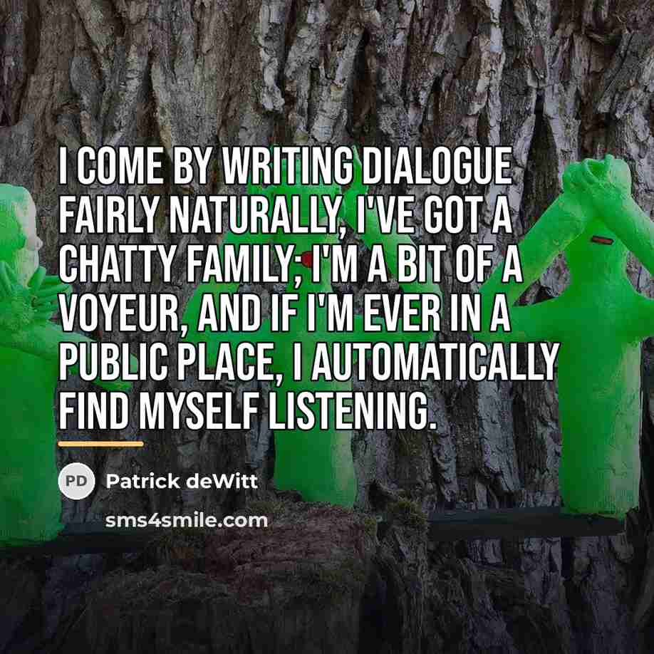 “I come by writing dialogue fairly naturally, I've got a…” quote by Patrick deWitt