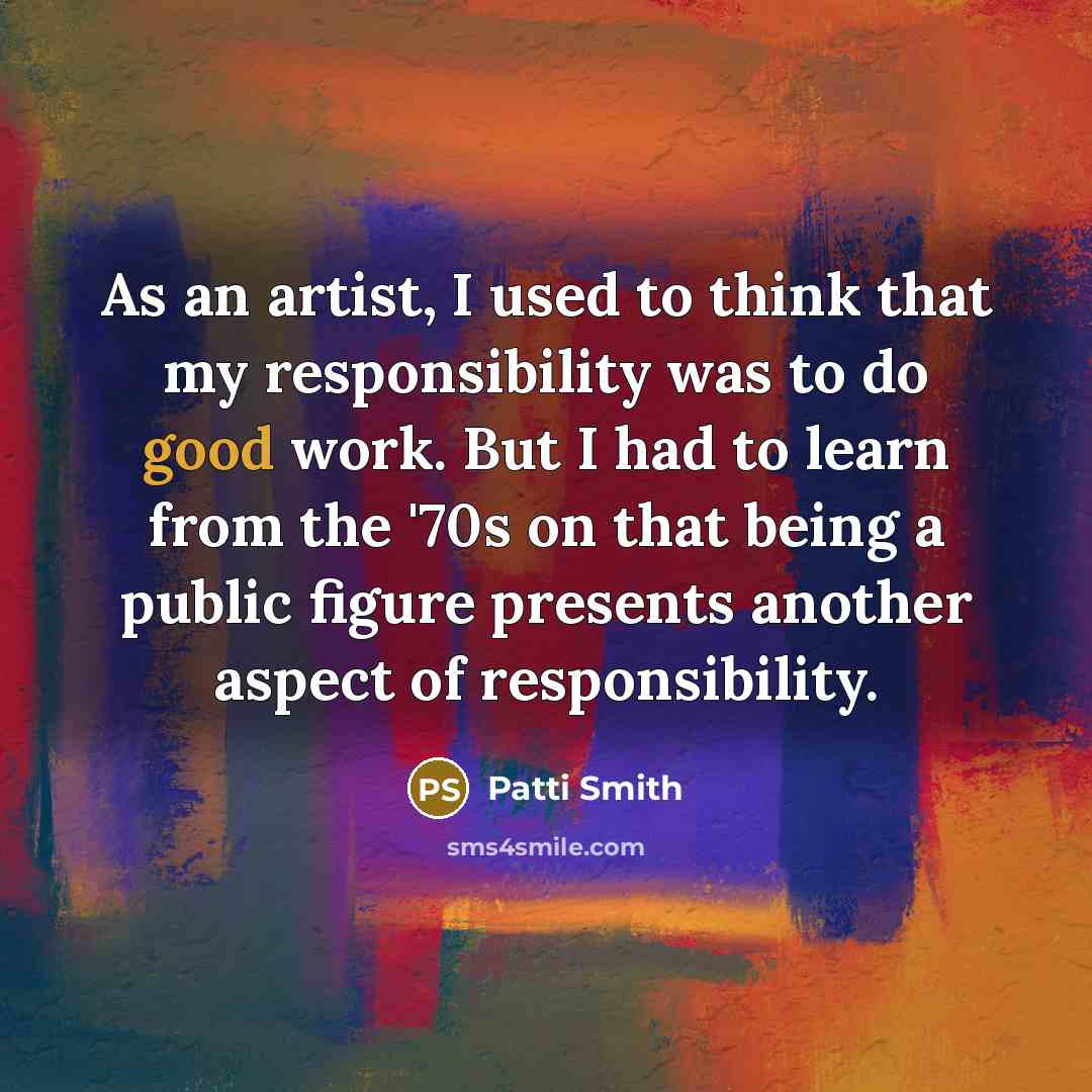 “As an artist, I used to think that my responsibility…” quote by Patti Smith