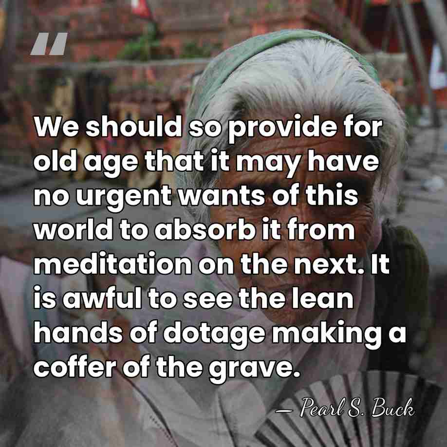 We should so provide for old age that it may have no&hellip; - Pearl S. Buck