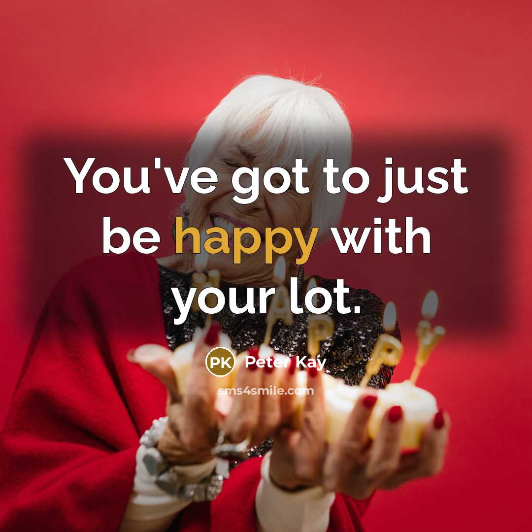 “You've got to just be happy with your lot.…” quote by Peter Kay