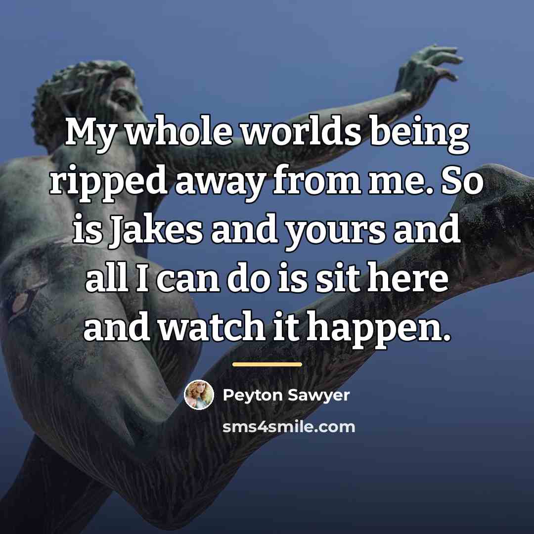 “My whole worlds being ripped away from me. So is…” quote by Peyton Sawyer