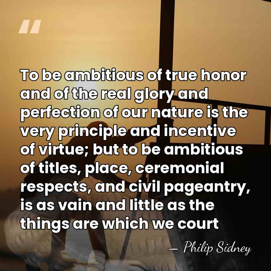 To be ambitious of true honor and of the real glory and&hellip; - Philip Sidney