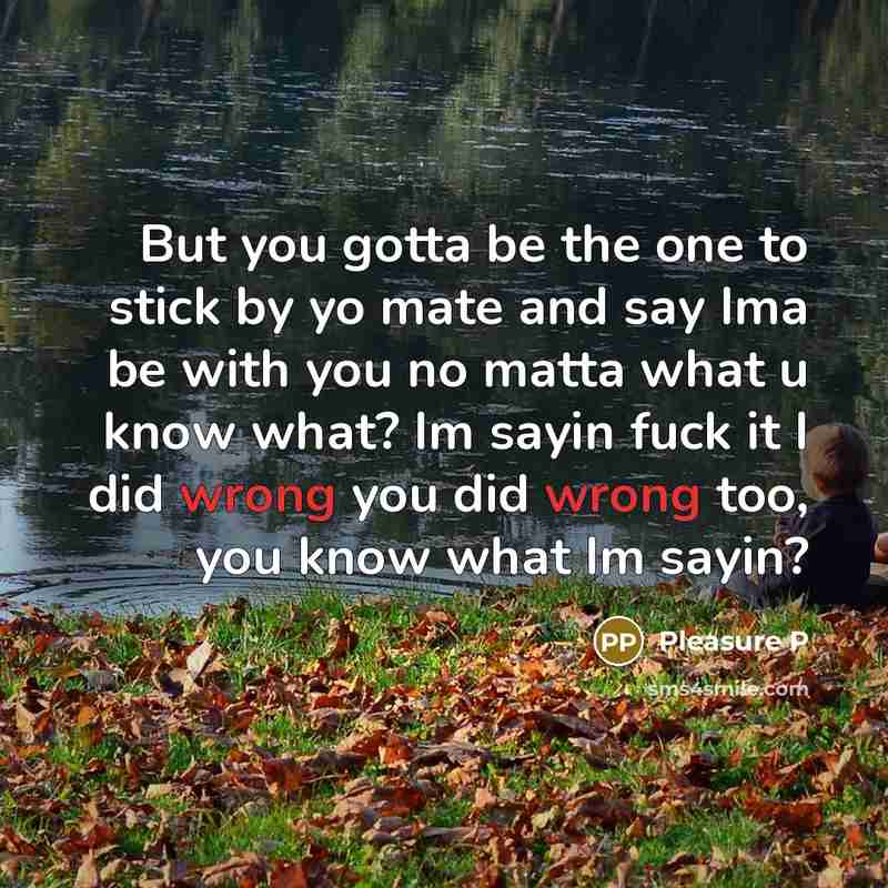 “But you gotta be the one to stick by yo mate and say Ima be with you no matta what u know what? Im sayin fuck it I did wrong you did wrong too, you know what Im sayin?” quote by Pleasure P