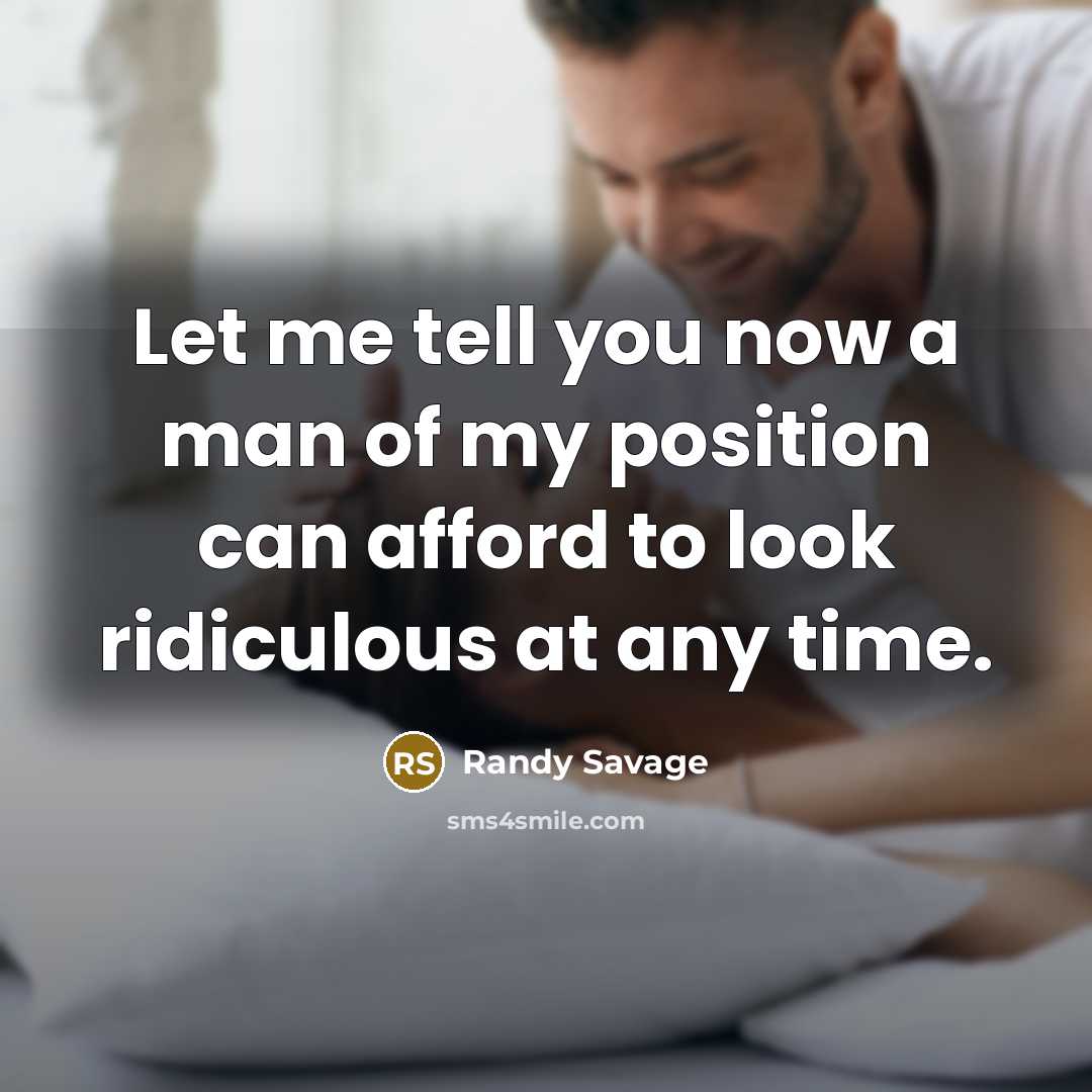 “Let me tell you now a man of my position…” quote by Randy Savage