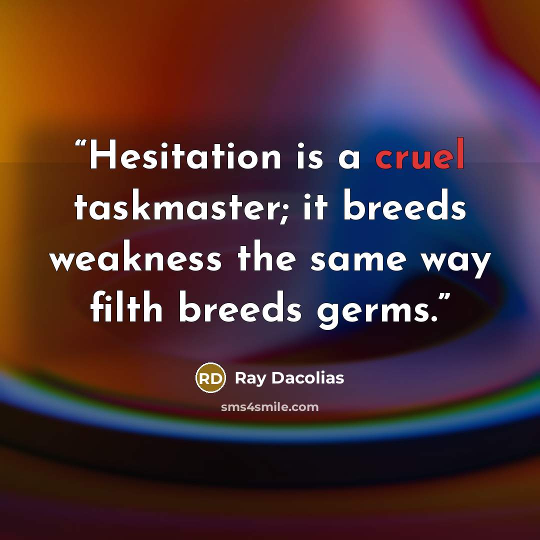 “Hesitation is a cruel taskmaster; it breeds weakness the same way filth breeds germs.” quote by Ray Dacolias