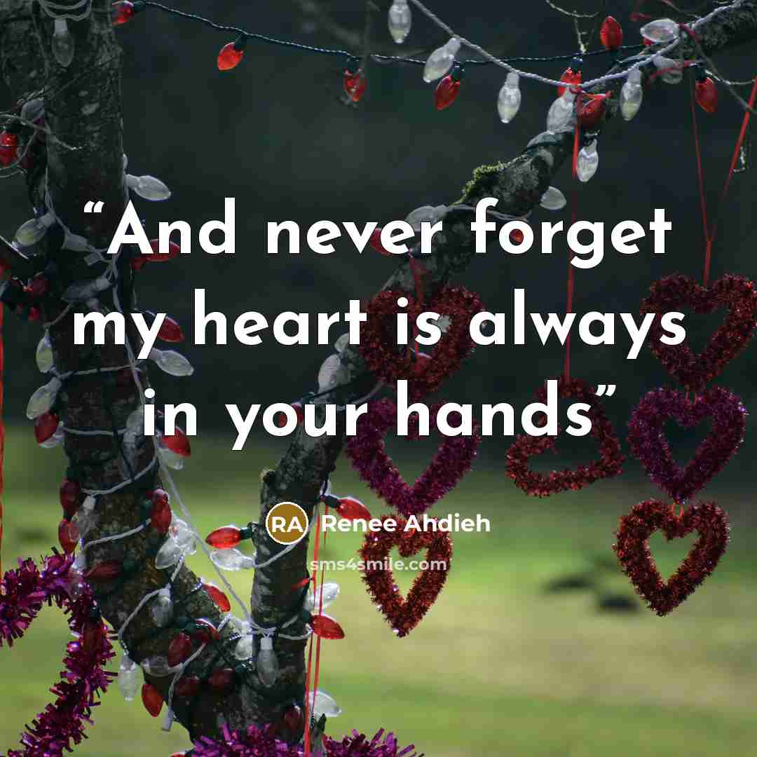 “And never forget my heart is always in your hands” quote by Renee Ahdieh